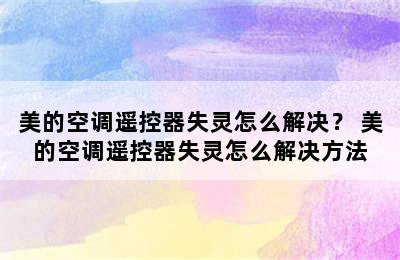 美的空调遥控器失灵怎么解决？ 美的空调遥控器失灵怎么解决方法